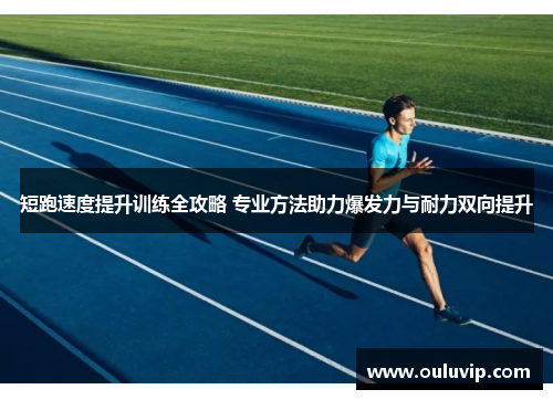短跑速度提升训练全攻略 专业方法助力爆发力与耐力双向提升